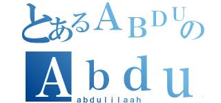 とあるＡＢＤＵＬＩＬＡＡＨのＡｂｄｕｌ Ｉｌａａｈ（ａｂｄｕｌｉｌａａｈ）