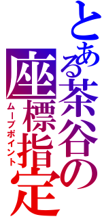 とある茶谷の座標指定（ムーブポイント）