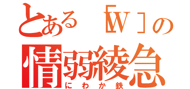 とある［Ｗ］の情弱綾急（にわか鉄）