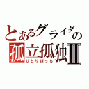 とあるグライダーの孤立孤独Ⅱ（ひとりぼっち）