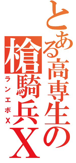 とある高専生の槍騎兵Ｘ（ランエボＸ）