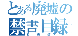 とある廃墟の禁書目録（Ｋ光灯）