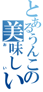 とあるうんこの美味しい（＊＾＿＾＊）（おい）