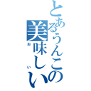 とあるうんこの美味しい（＊＾＿＾＊）（おい）