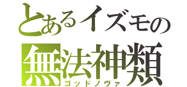 とあるイズモの無法神類（ゴッドノヴァ）