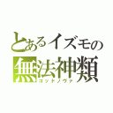 とあるイズモの無法神類（ゴッドノヴァ）