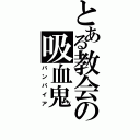 とある教会の吸血鬼（バンパイア）