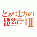 とある地方の仮装行事Ⅱ（コスプレイベント）