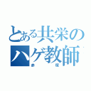 とある共栄のハゲ教師（赤塚）