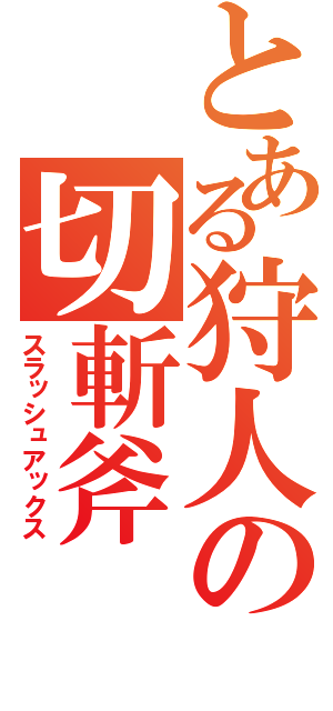 とある狩人の切斬斧（スラッシュアックス）