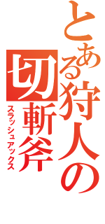 とある狩人の切斬斧（スラッシュアックス）