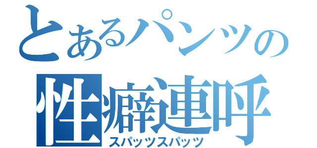 とあるパンツの性癖連呼（スパッツスパッツ）