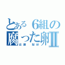 とある６組の腐った卵Ⅱ（近藤 梨紗）