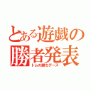 とある遊戯の勝者発表（トムの勝ちデース）