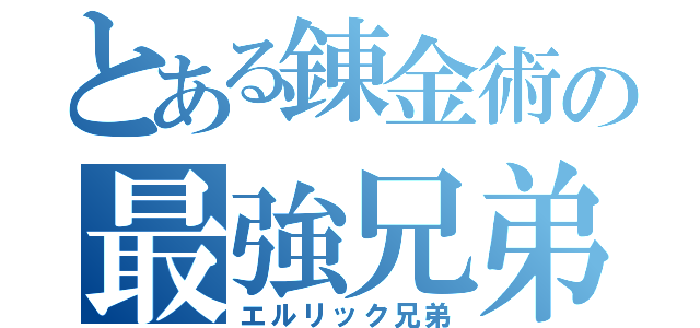 とある錬金術の最強兄弟（エルリック兄弟）