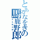 とあるなをきの馬鹿野郎（たんぼんぼ）