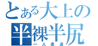 とある大上の半裸半尻（一人柔道）