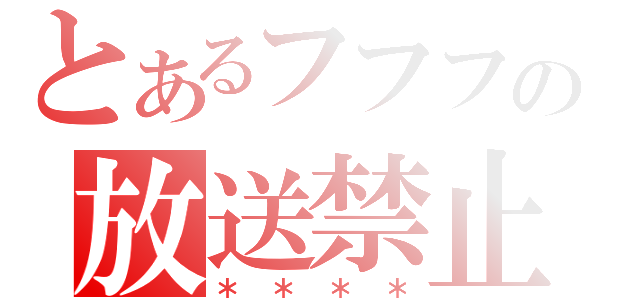 とあるフフフの放送禁止（＊＊＊＊）