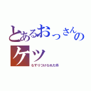 とあるおっさんのケツ（なすりつけられた件）