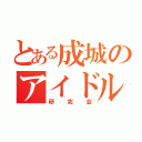 とある成城のアイドル（研究会）