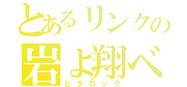 とあるリンクの岩よ翔べ（ビタロック）