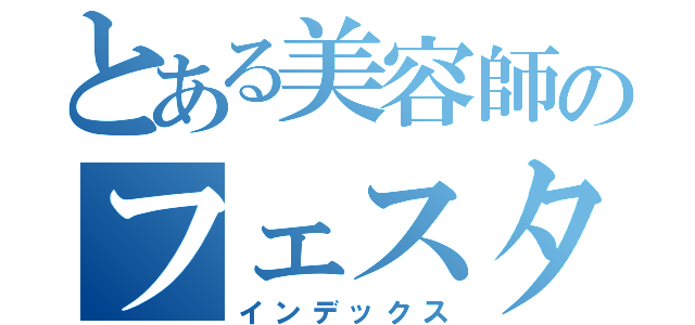 とある美容師のフェスタ（インデックス）