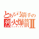 とある弓箭手の烈火爆箭Ⅱ（インデックス）