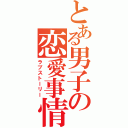 とある男子の恋愛事情（ラブストーリー）