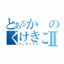 とあるかのくけきここけきかかかかかⅡ（インデックス）