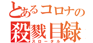 とあるコロナの殺戮目録（スロータル）