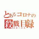 とあるコロナの殺戮目録（スロータル）