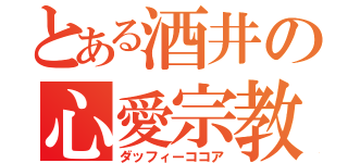 とある酒井の心愛宗教（ダッフィーココア）