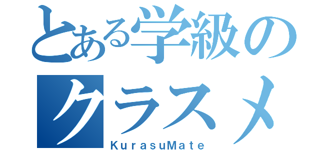 とある学級のクラスメイト（ＫｕｒａｓｕＭａｔｅ）