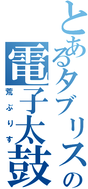 とあるタブリスの電子太鼓（荒ぶりす）