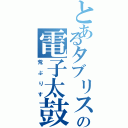 とあるタブリスの電子太鼓（荒ぶりす）