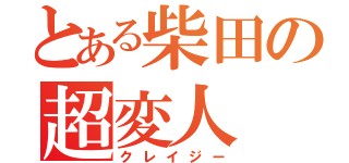 とある柴田の超変人（クレイジー）