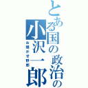 とある国の政治家の小沢一郎（お騒がせ野郎）