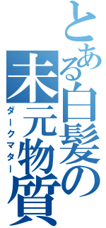 とある白髪の未元物質（ダークマター）