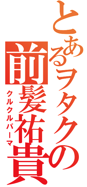 とあるヲタクの前髪祐貴（クルクルパーマ）