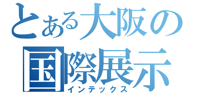 とある大阪の国際展示場（インテックス）