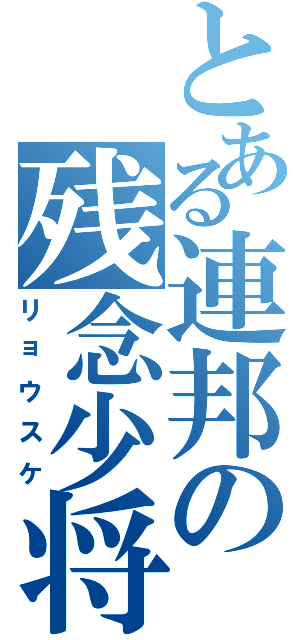 とある連邦の残念少将（リョウスケ）