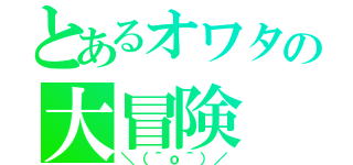 とあるオワタの大冒険（＼（＾ｏ＾）／）