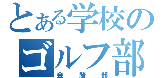 とある学校のゴルフ部（金賭部）