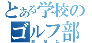 とある学校のゴルフ部（金賭部）