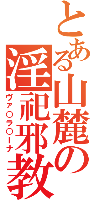 とある山麓の淫祀邪教（ヴァ○ラ○ーナ）