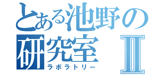 とある池野の研究室Ⅱ（ラボラトリー）