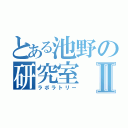 とある池野の研究室Ⅱ（ラボラトリー）