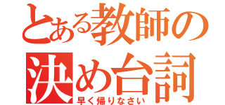 とある教師の決め台詞（早く帰りなさい）