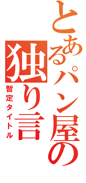 とあるパン屋の独り言（暫定タイトル）