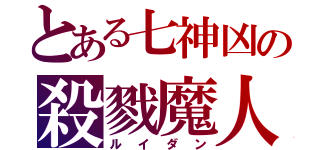 とある七神凶の殺戮魔人（ルイダン）